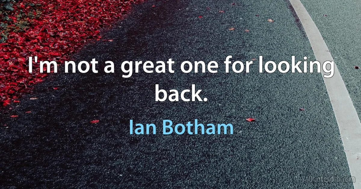 I'm not a great one for looking back. (Ian Botham)