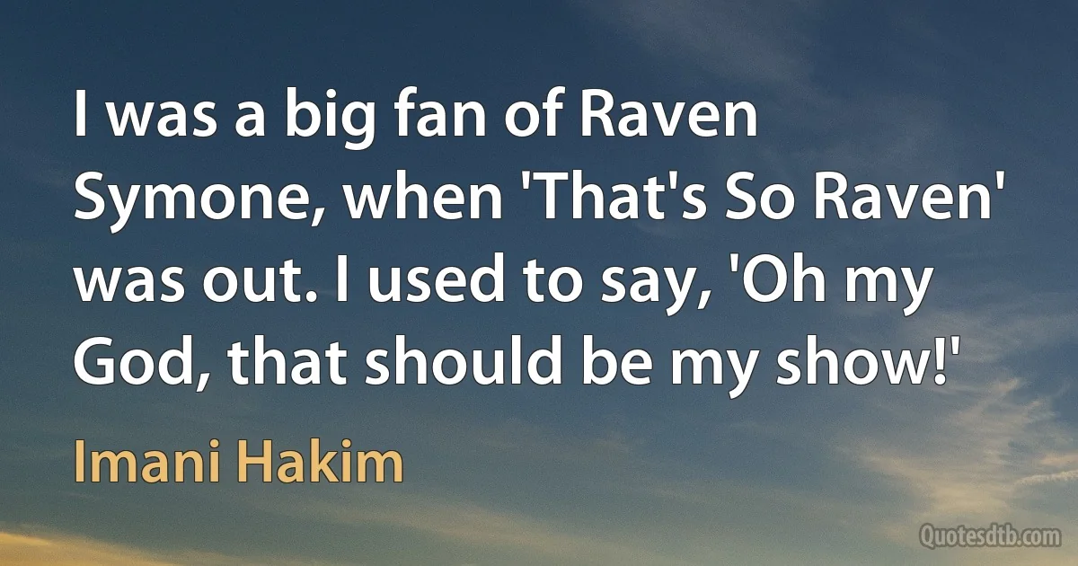 I was a big fan of Raven Symone, when 'That's So Raven' was out. I used to say, 'Oh my God, that should be my show!' (Imani Hakim)