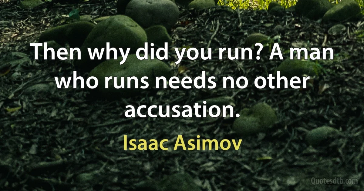 Then why did you run? A man who runs needs no other accusation. (Isaac Asimov)