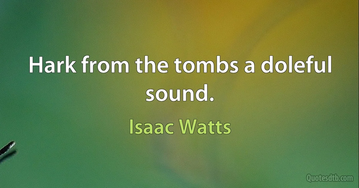 Hark from the tombs a doleful sound. (Isaac Watts)