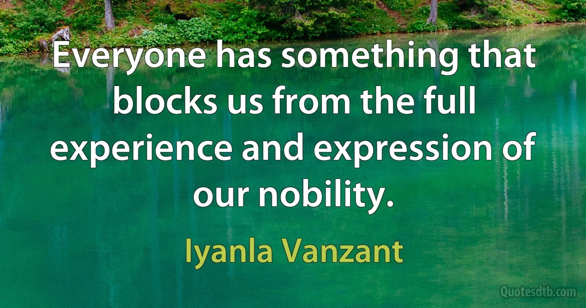 Everyone has something that blocks us from the full experience and expression of our nobility. (Iyanla Vanzant)