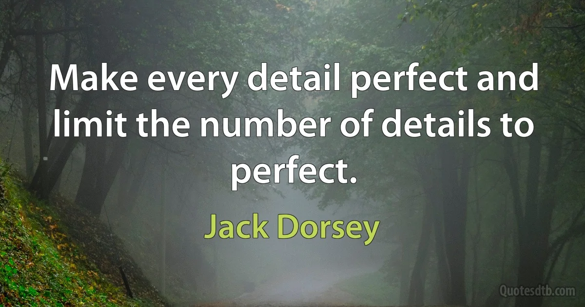 Make every detail perfect and limit the number of details to perfect. (Jack Dorsey)