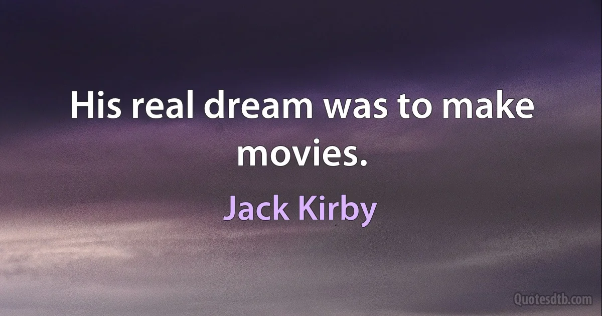 His real dream was to make movies. (Jack Kirby)