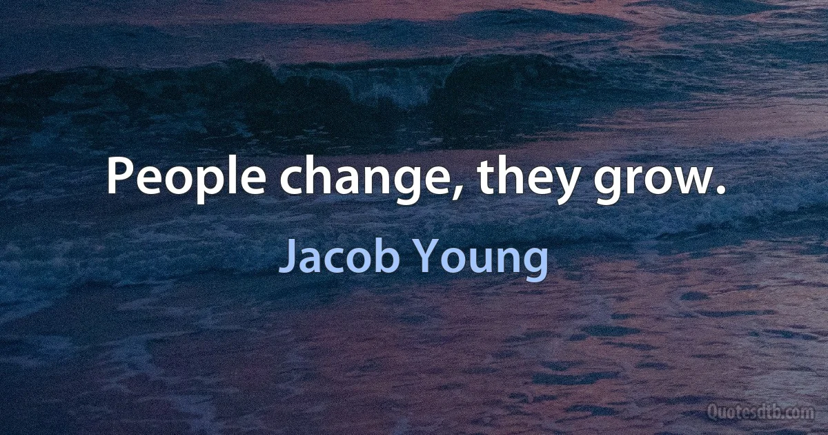 People change, they grow. (Jacob Young)