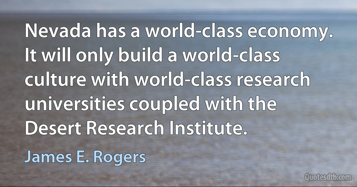 Nevada has a world-class economy. It will only build a world-class culture with world-class research universities coupled with the Desert Research Institute. (James E. Rogers)