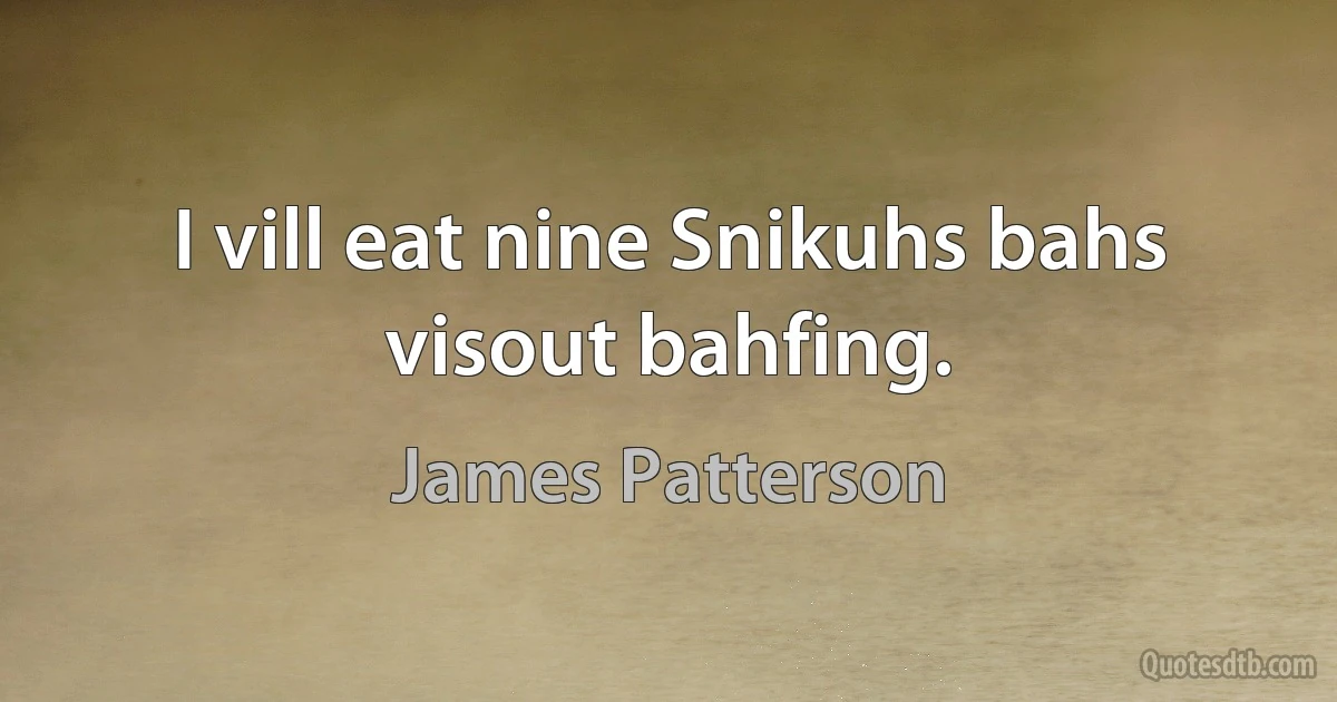 I vill eat nine Snikuhs bahs visout bahfing. (James Patterson)