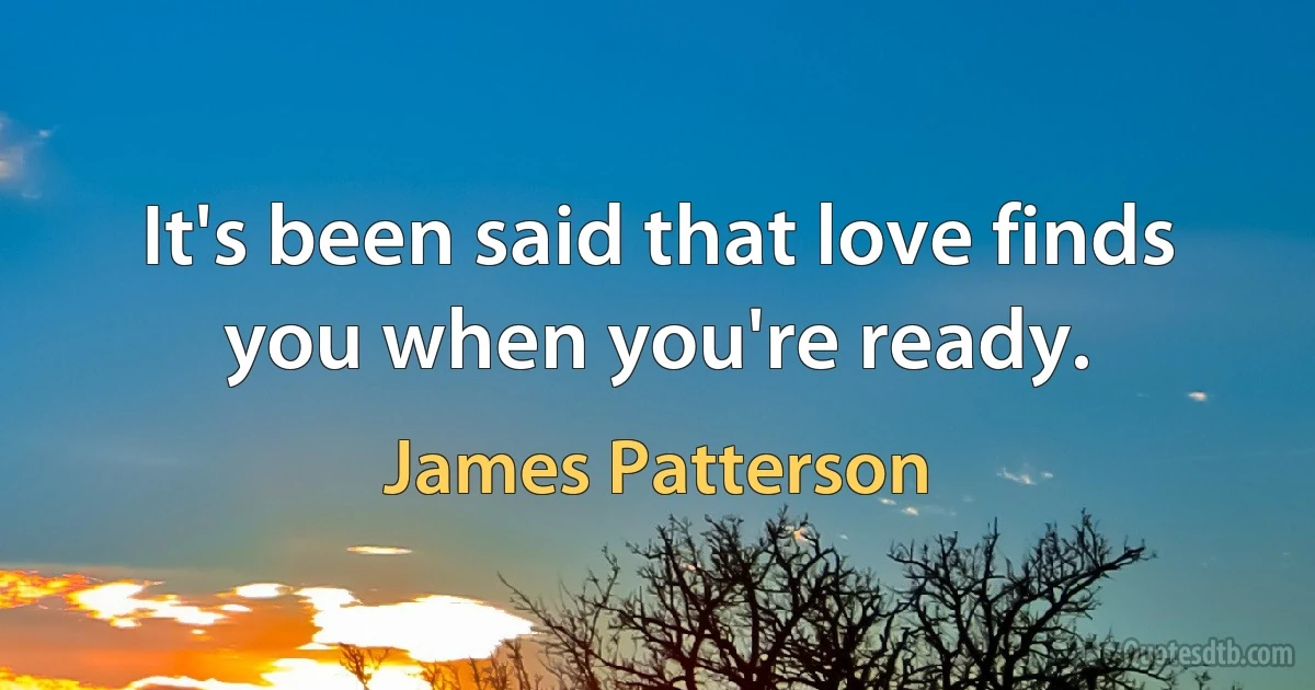 It's been said that love finds you when you're ready. (James Patterson)