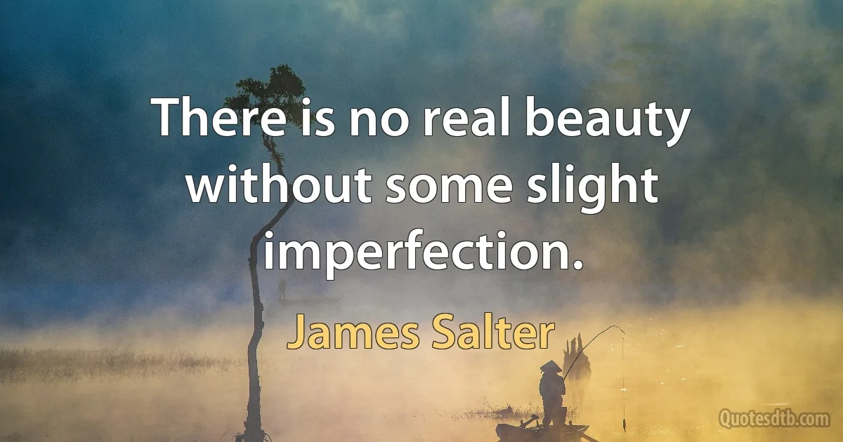 There is no real beauty without some slight imperfection. (James Salter)