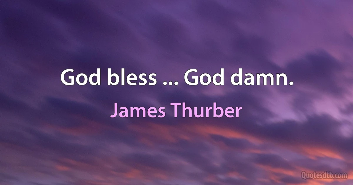 God bless ... God damn. (James Thurber)