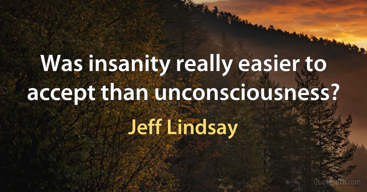 Was insanity really easier to accept than unconsciousness? (Jeff Lindsay)