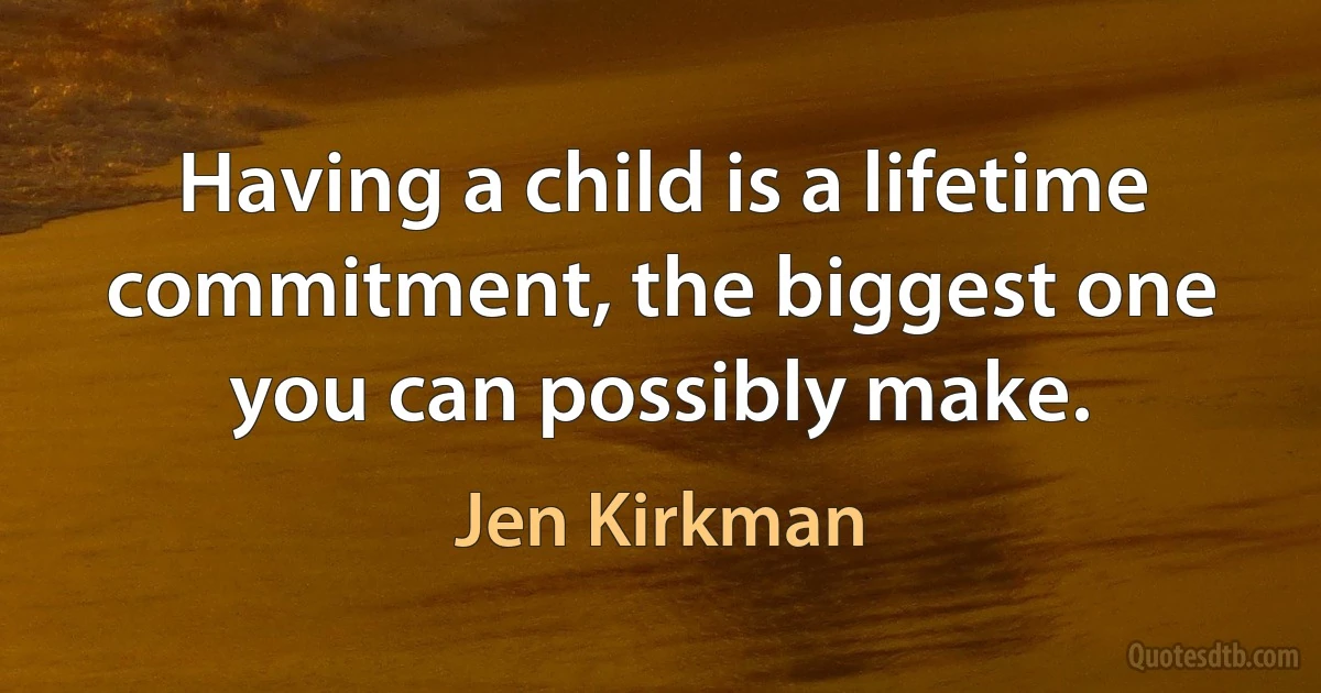 Having a child is a lifetime commitment, the biggest one you can possibly make. (Jen Kirkman)