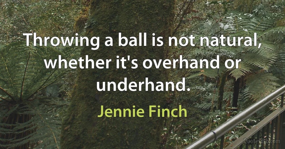 Throwing a ball is not natural, whether it's overhand or underhand. (Jennie Finch)