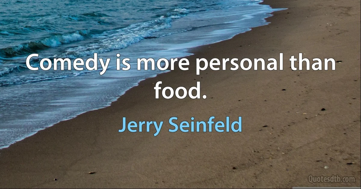 Comedy is more personal than food. (Jerry Seinfeld)