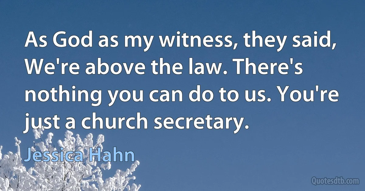 As God as my witness, they said, We're above the law. There's nothing you can do to us. You're just a church secretary. (Jessica Hahn)