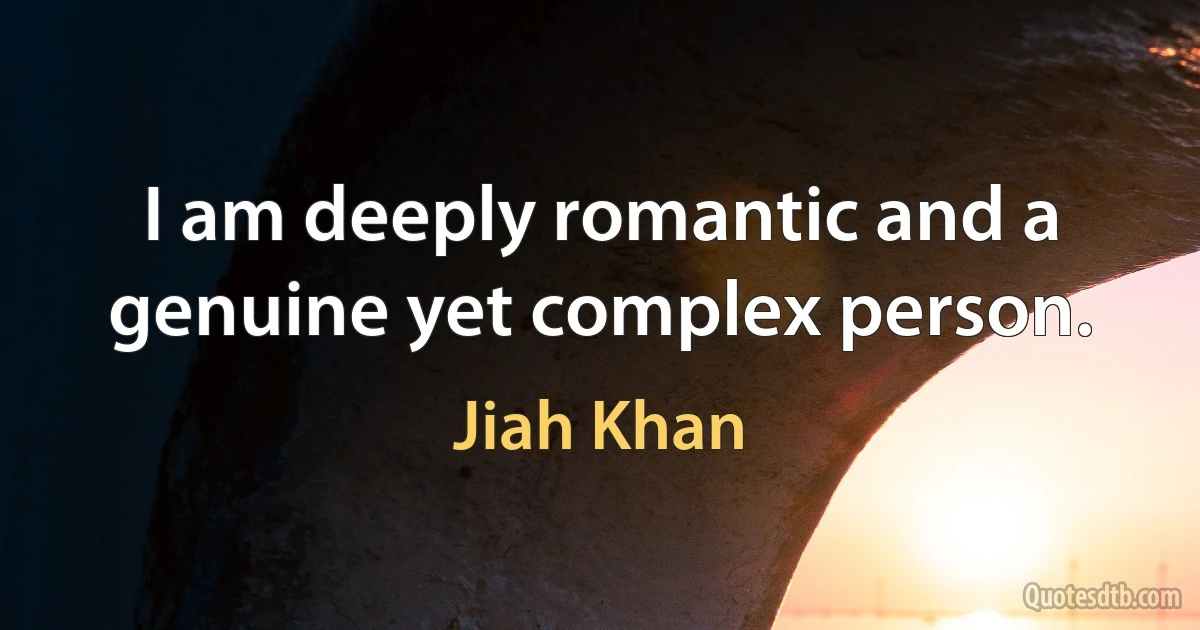 I am deeply romantic and a genuine yet complex person. (Jiah Khan)