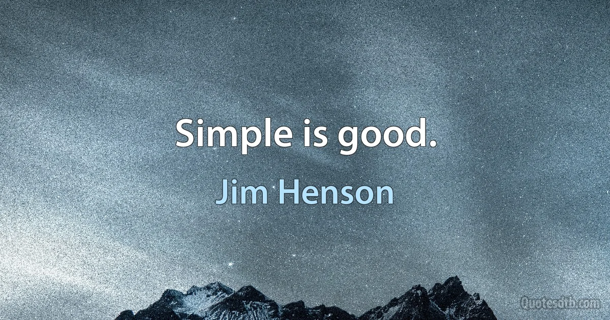 Simple is good. (Jim Henson)