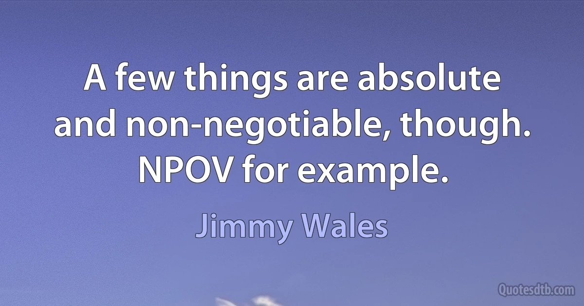 A few things are absolute and non-negotiable, though. NPOV for example. (Jimmy Wales)