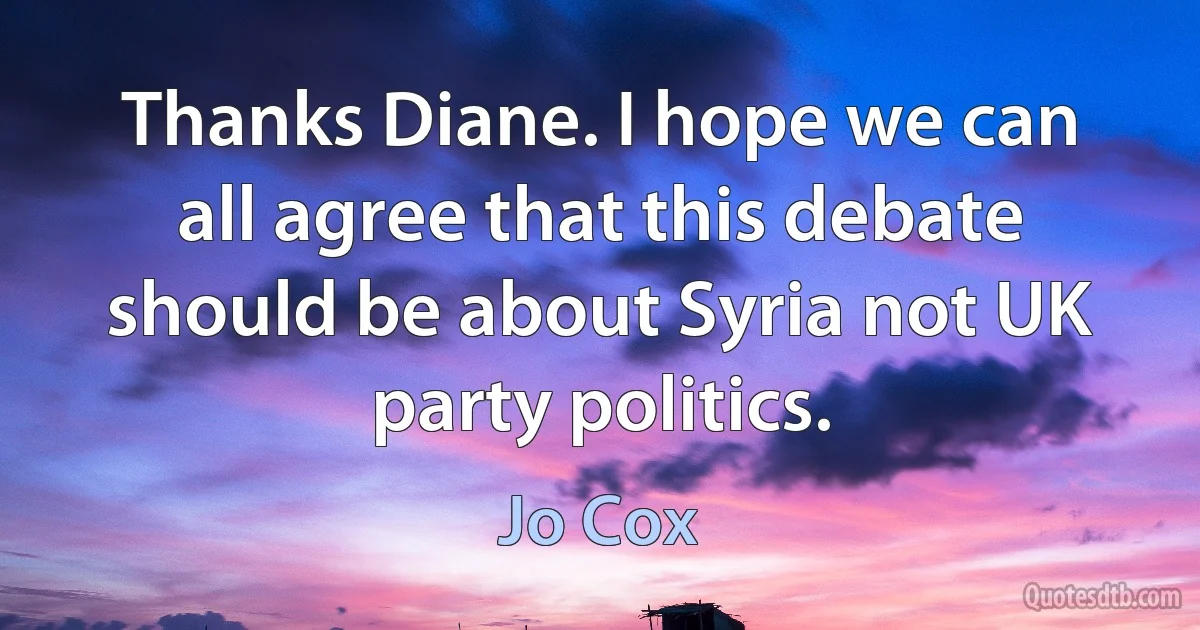 Thanks Diane. I hope we can all agree that this debate should be about Syria not UK party politics. (Jo Cox)