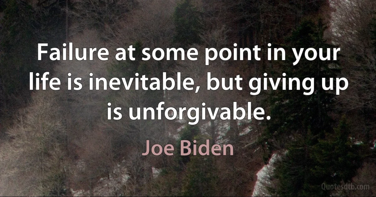 Failure at some point in your life is inevitable, but giving up is unforgivable. (Joe Biden)