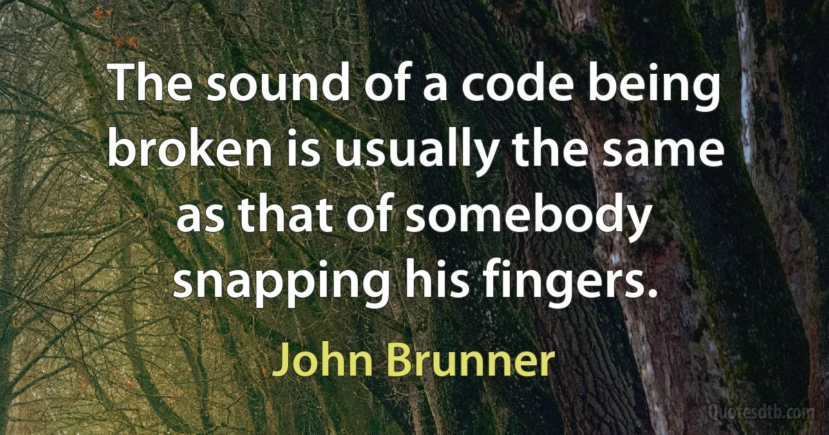 The sound of a code being broken is usually the same as that of somebody snapping his fingers. (John Brunner)