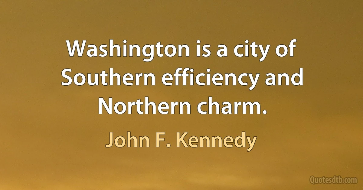 Washington is a city of Southern efficiency and Northern charm. (John F. Kennedy)