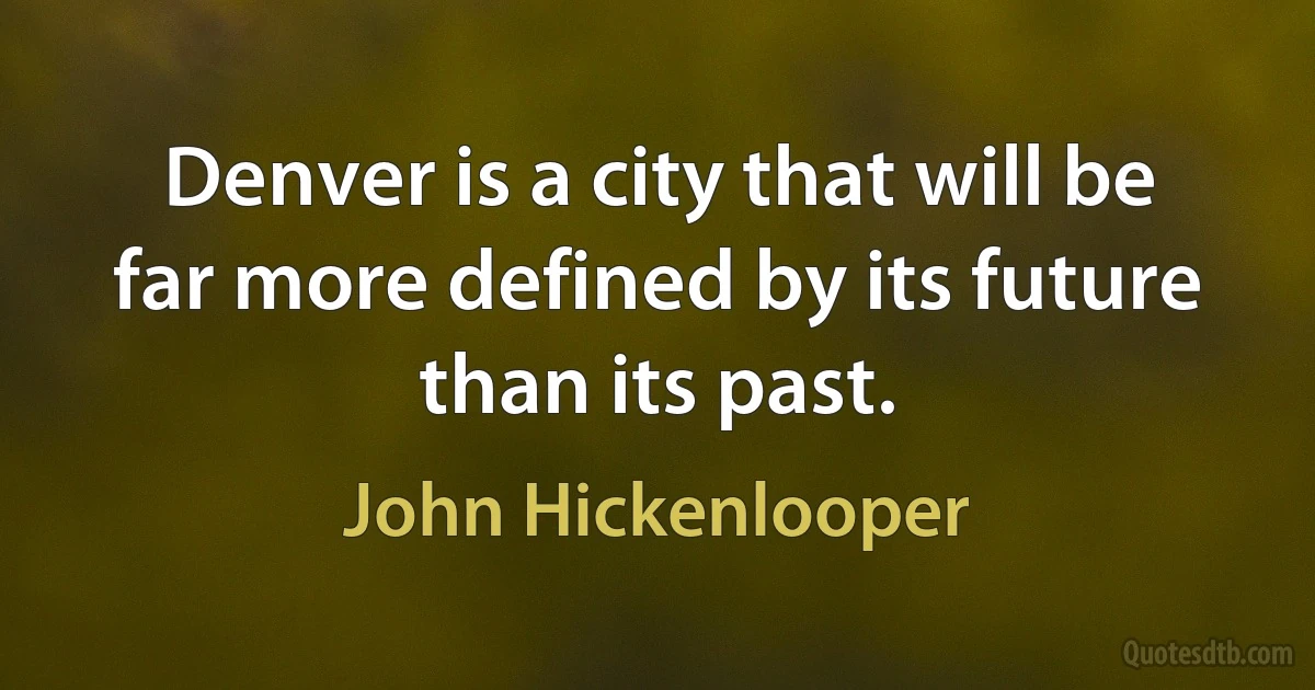 Denver is a city that will be far more defined by its future than its past. (John Hickenlooper)