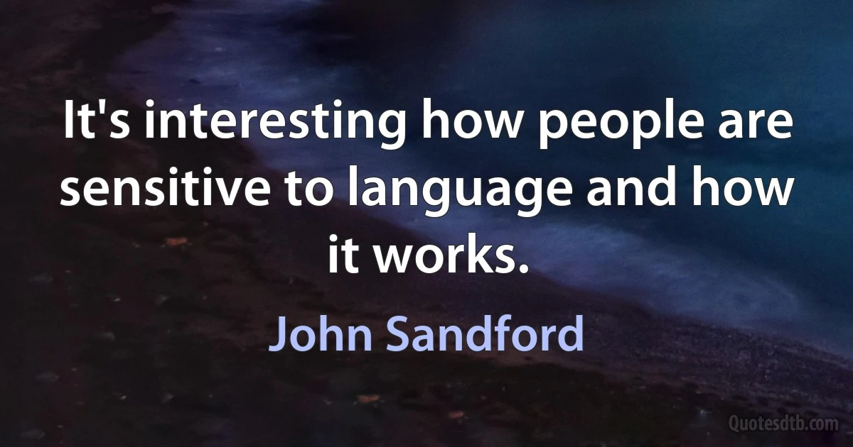 It's interesting how people are sensitive to language and how it works. (John Sandford)