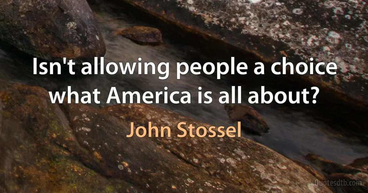 Isn't allowing people a choice what America is all about? (John Stossel)