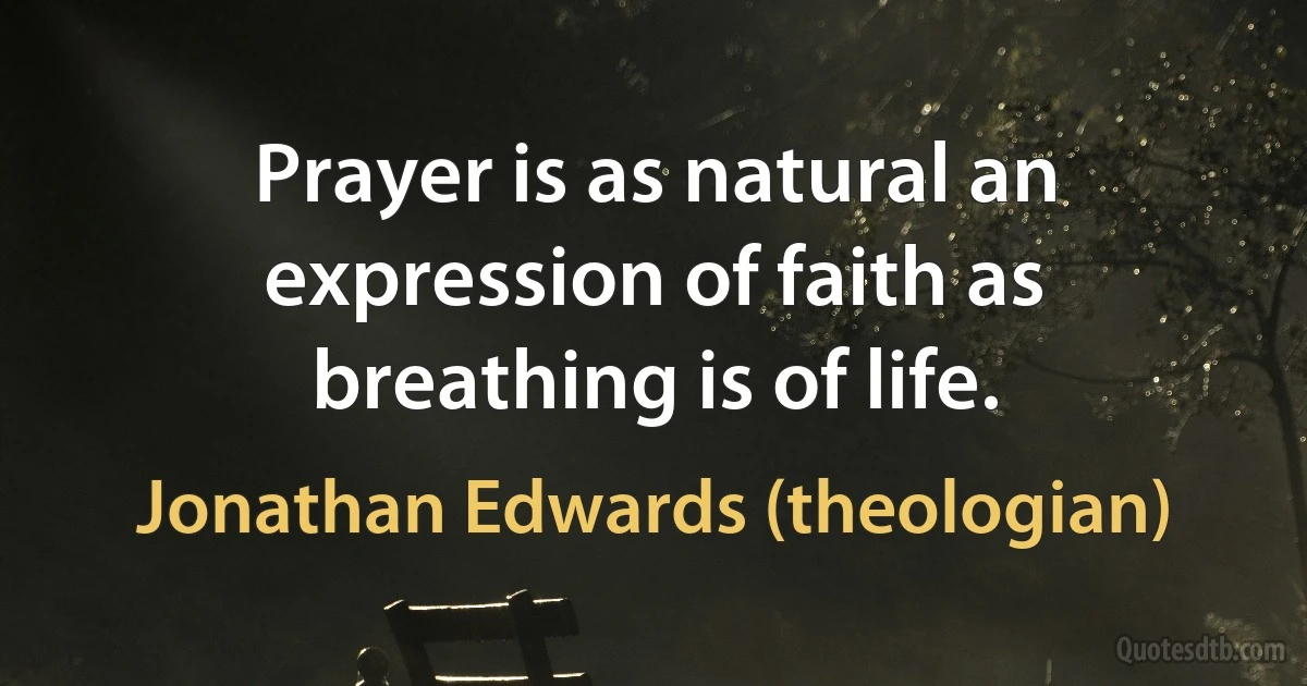 Prayer is as natural an expression of faith as breathing is of life. (Jonathan Edwards (theologian))