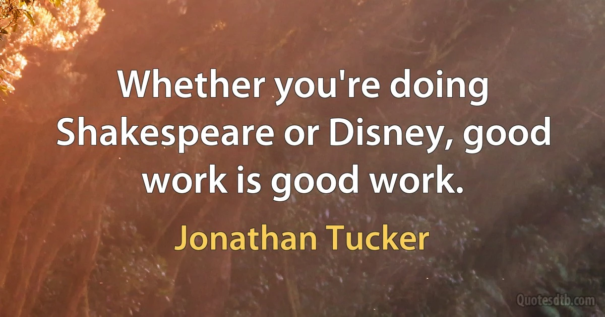 Whether you're doing Shakespeare or Disney, good work is good work. (Jonathan Tucker)