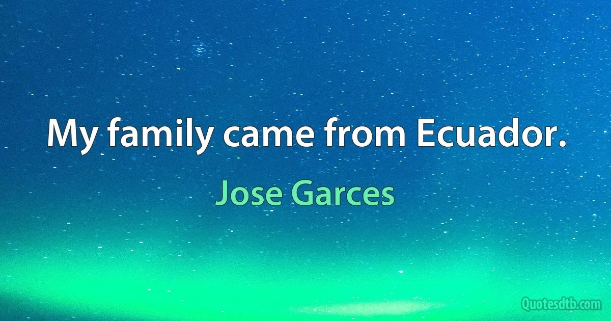 My family came from Ecuador. (Jose Garces)