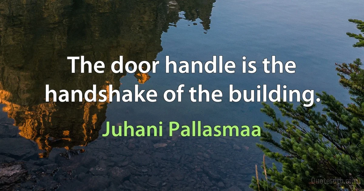 The door handle is the handshake of the building. (Juhani Pallasmaa)