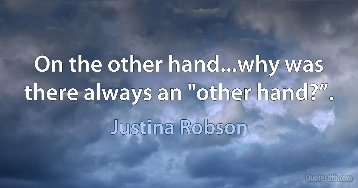 On the other hand...why was there always an "other hand?”. (Justina Robson)