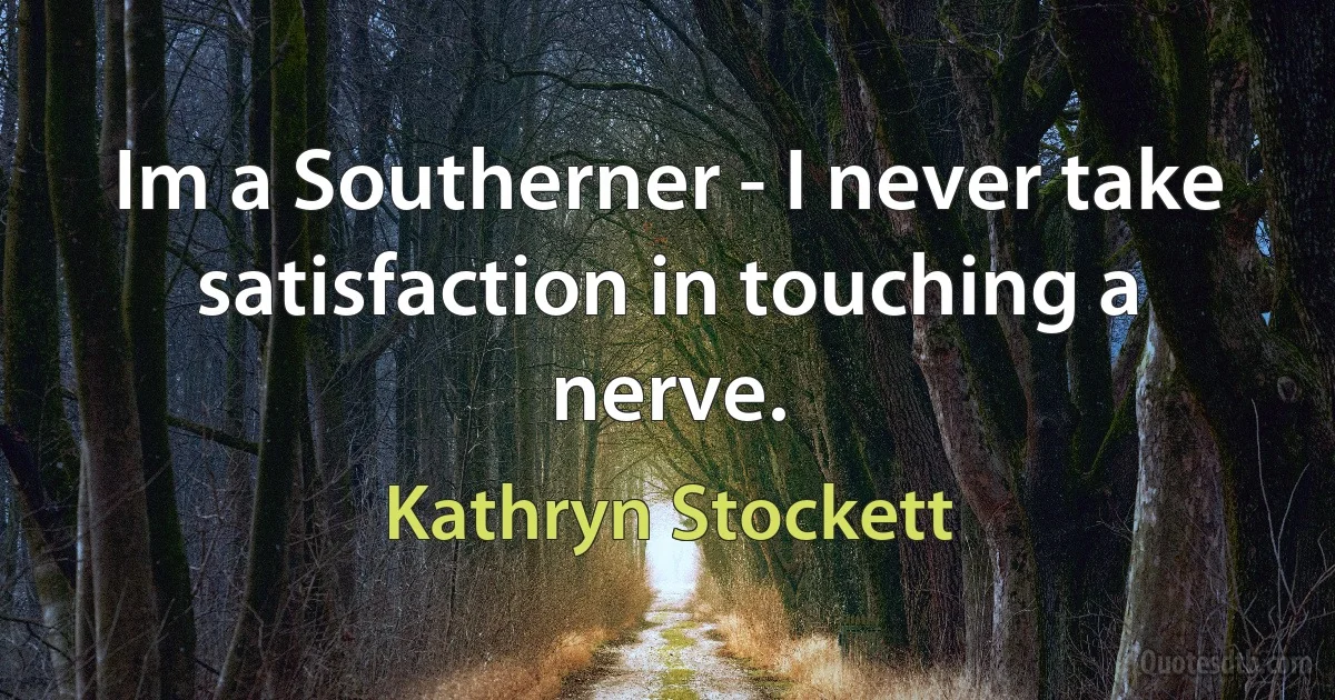 Im a Southerner - I never take satisfaction in touching a nerve. (Kathryn Stockett)