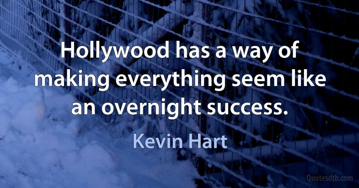 Hollywood has a way of making everything seem like an overnight success. (Kevin Hart)