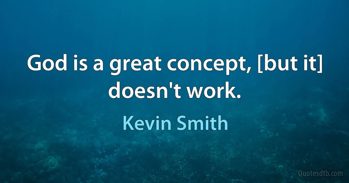 God is a great concept, [but it] doesn't work. (Kevin Smith)