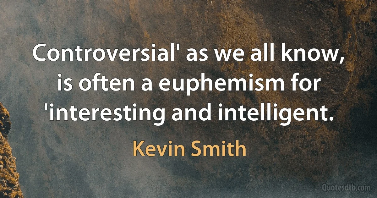 Controversial' as we all know, is often a euphemism for 'interesting and intelligent. (Kevin Smith)