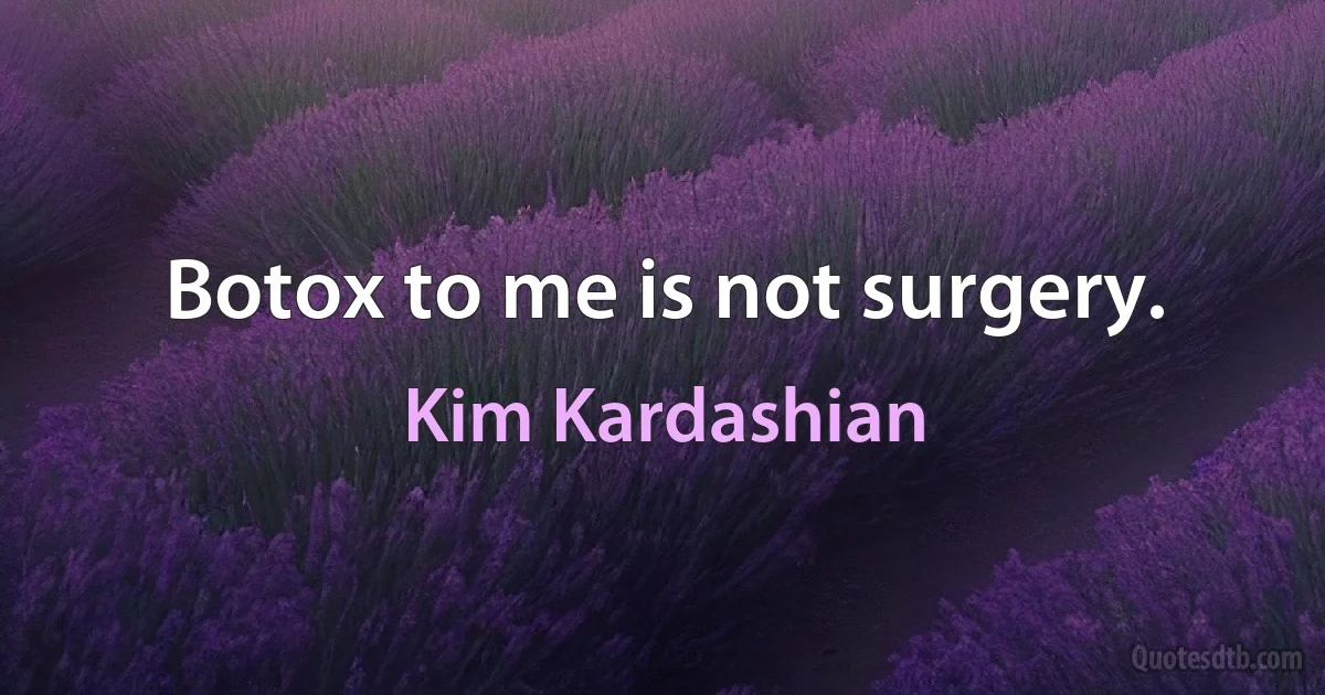 Botox to me is not surgery. (Kim Kardashian)