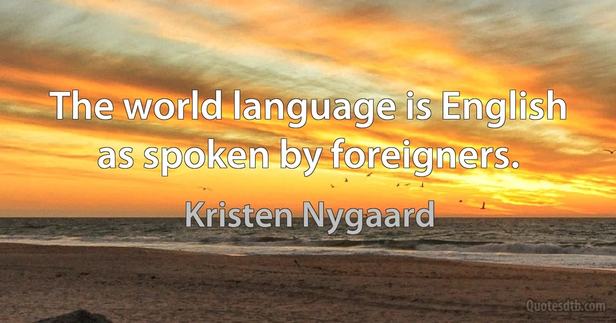 The world language is English as spoken by foreigners. (Kristen Nygaard)