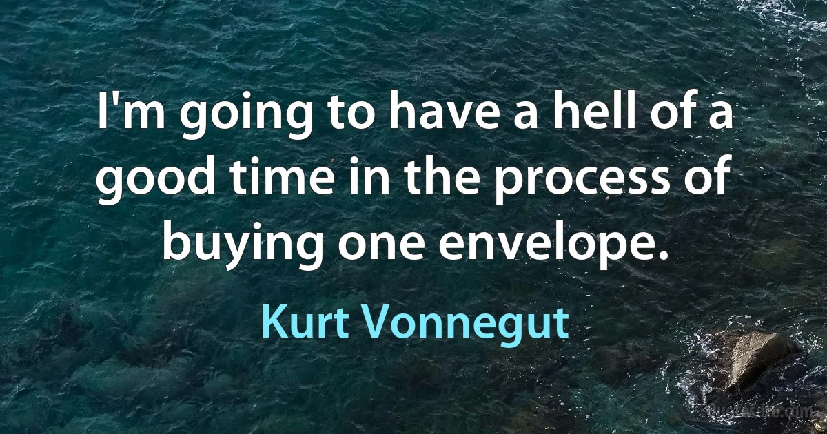 I'm going to have a hell of a good time in the process of buying one envelope. (Kurt Vonnegut)