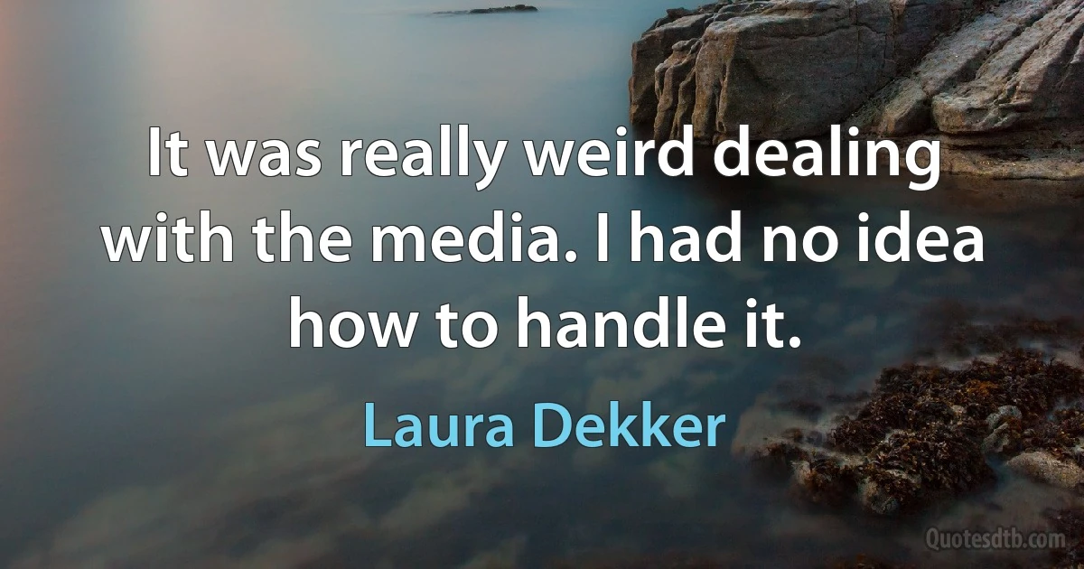 It was really weird dealing with the media. I had no idea how to handle it. (Laura Dekker)