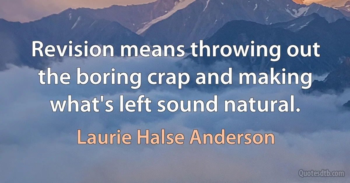 Revision means throwing out the boring crap and making what's left sound natural. (Laurie Halse Anderson)