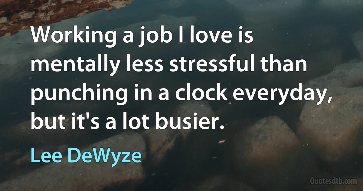 Working a job I love is mentally less stressful than punching in a clock everyday, but it's a lot busier. (Lee DeWyze)