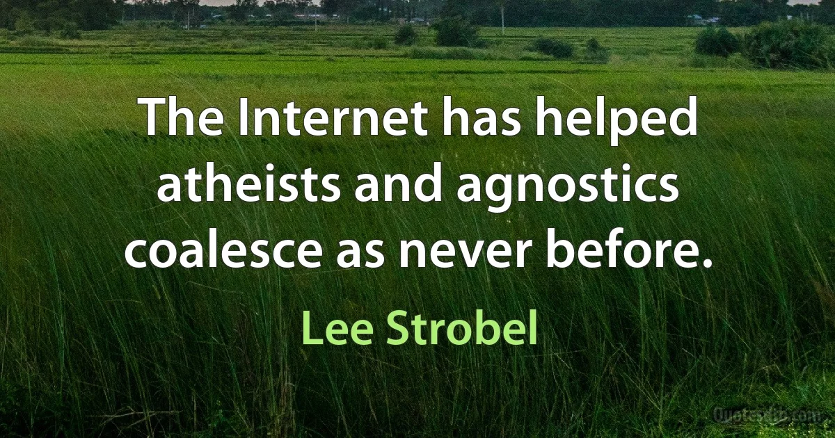 The Internet has helped atheists and agnostics coalesce as never before. (Lee Strobel)