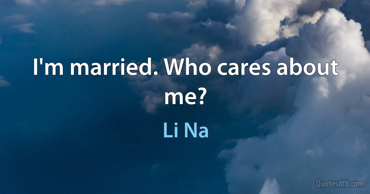 I'm married. Who cares about me? (Li Na)