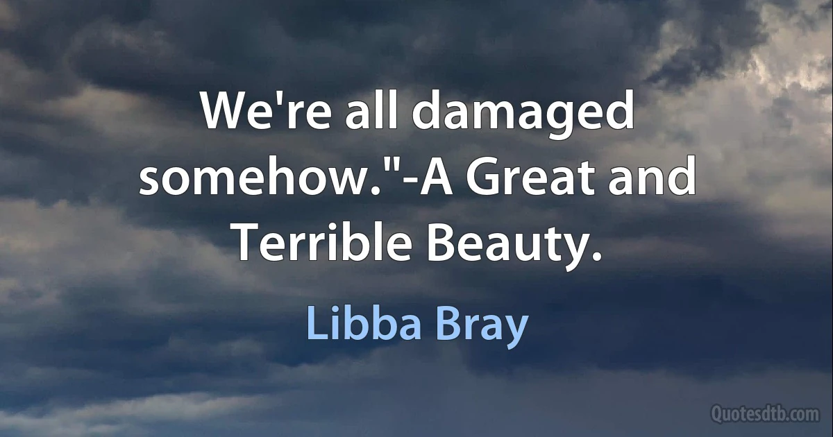 We're all damaged somehow."-A Great and Terrible Beauty. (Libba Bray)