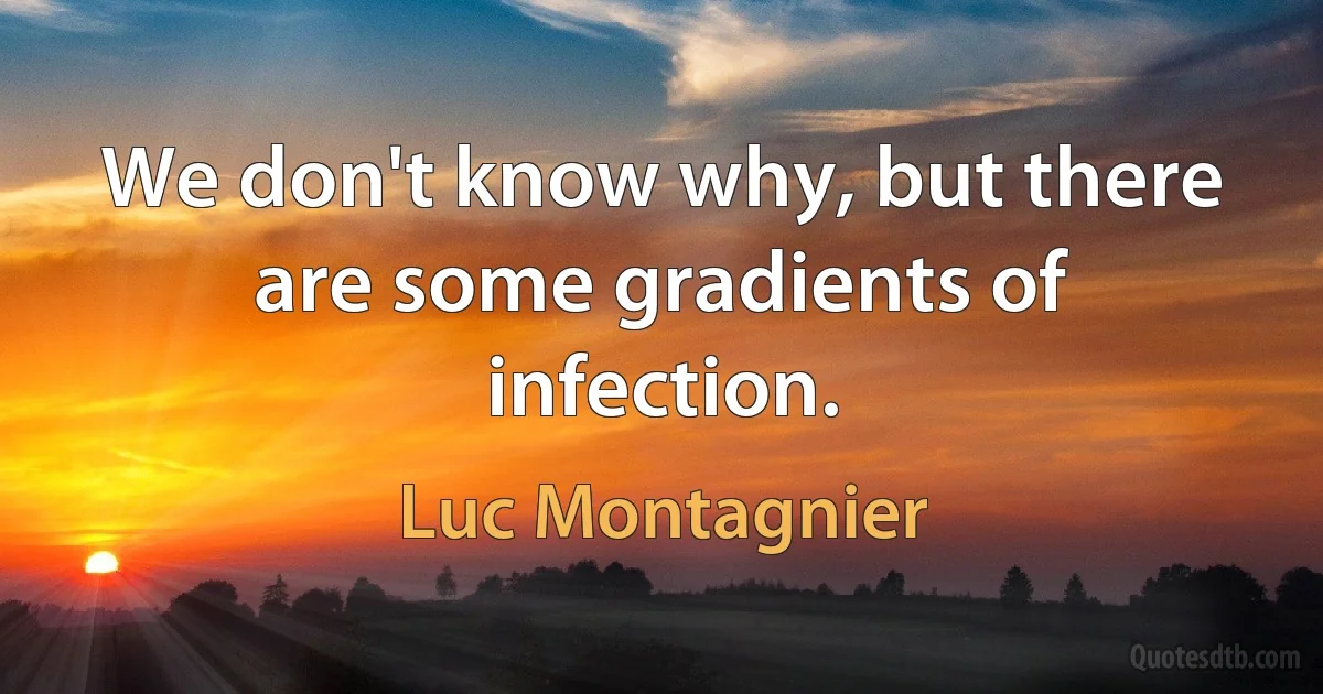 We don't know why, but there are some gradients of infection. (Luc Montagnier)