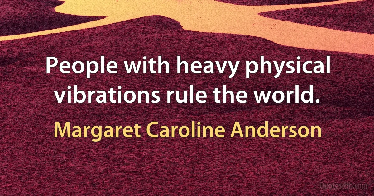 People with heavy physical vibrations rule the world. (Margaret Caroline Anderson)