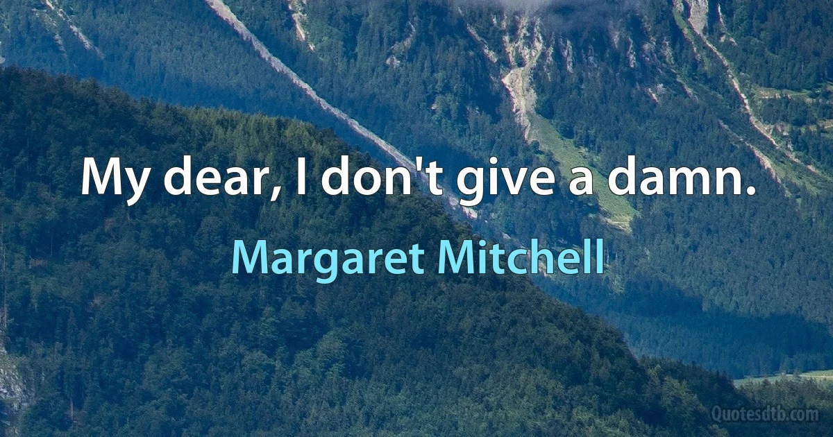 My dear, I don't give a damn. (Margaret Mitchell)