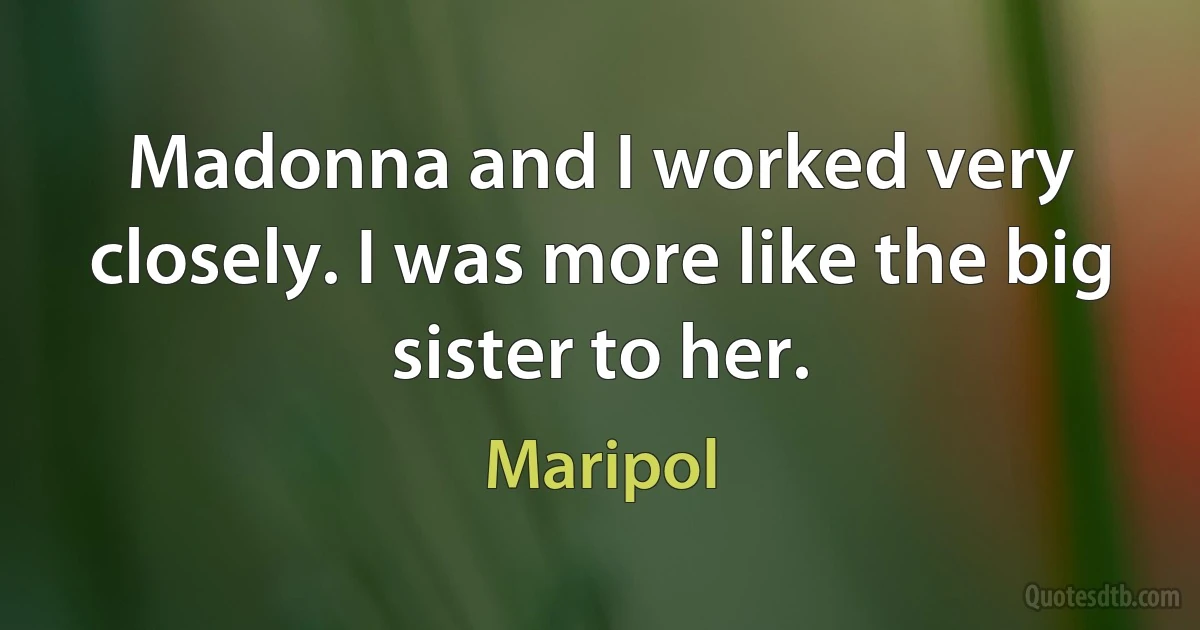 Madonna and I worked very closely. I was more like the big sister to her. (Maripol)